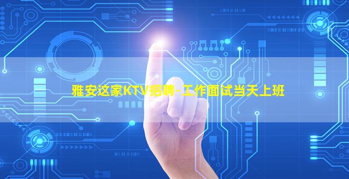 雅安这家KTV招聘-工作面试当天上班